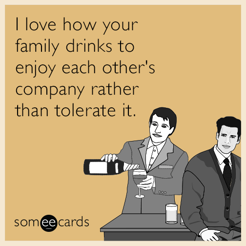 I love how you family drinks to enjoy each other's company rather than tolerate it.