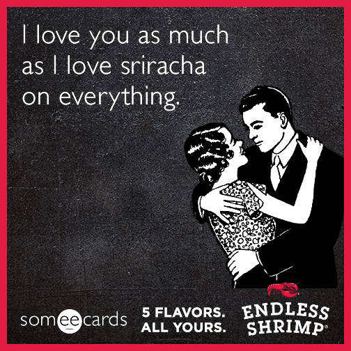 I love you as much as I love sriracha on everything.