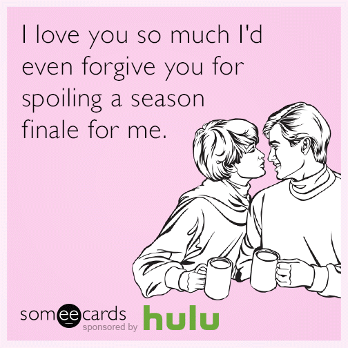 I love you so much I'd even forgive you for spoiling a season finale for me.