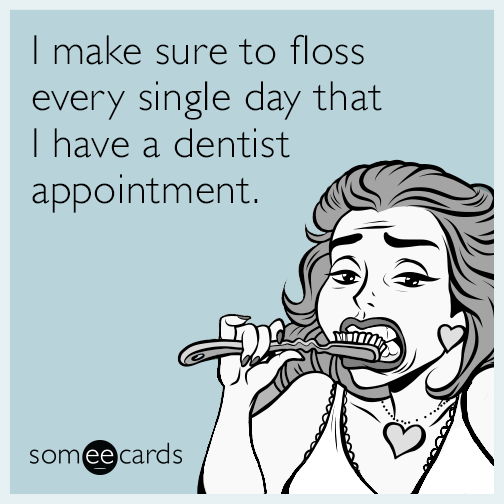 I make sure to floss every single day that I have a dentist appointment.