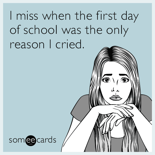 I miss when the first day of school was the only reason I cried.