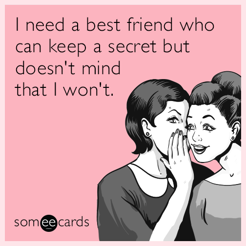 I need a best friend who can keep a secret but doesn't mind that I won't.