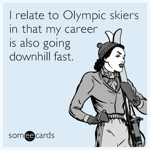 I relate to Olympic skiers in that my career is also going downhill fast.