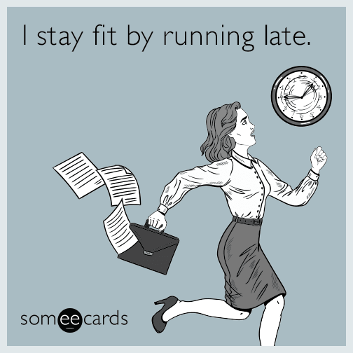 I stay fit by running late.