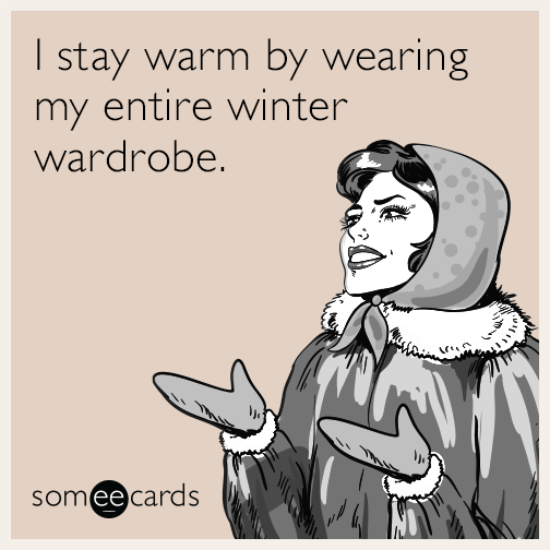 I stay warm by wearing my entire winter wardrobe.