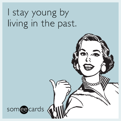 I stay young by living in the past.