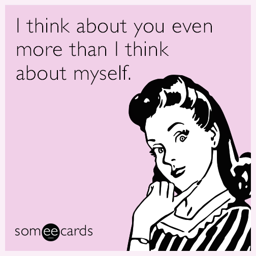 I think about you even more than I think about myself.