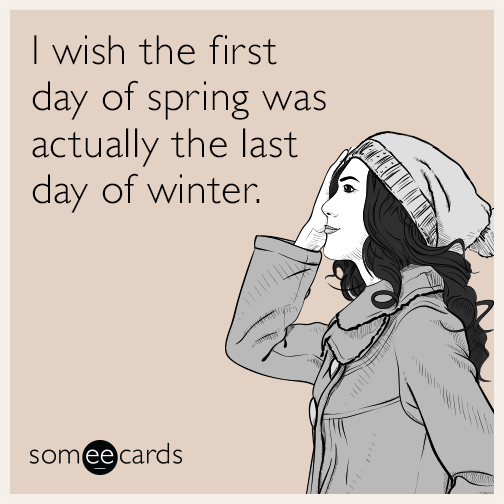 I wish the first day of spring was actually the last day of winter.