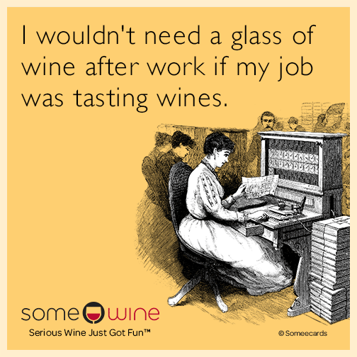 I wouldn't need a glass of wine after work if my job was tasting wines.