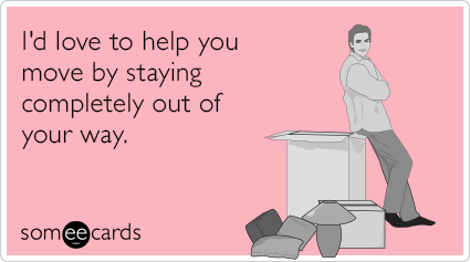 I'd love to help you move by staying completely out of your way.