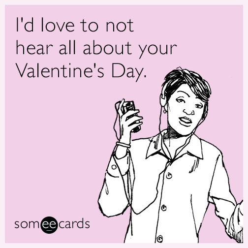 I'd love to not hear all about your Valentine's Day