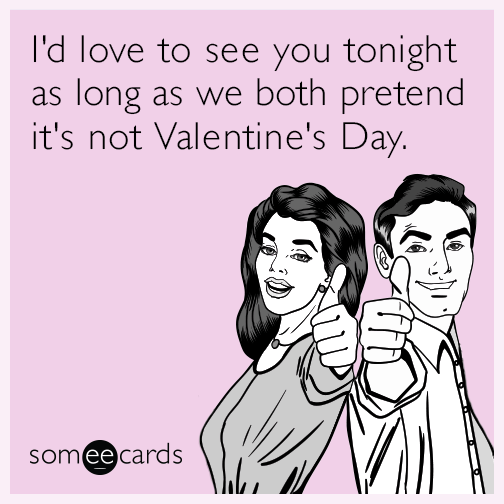 I'd love to see you tonight as long as we both pretend it's not Valentine's Day.