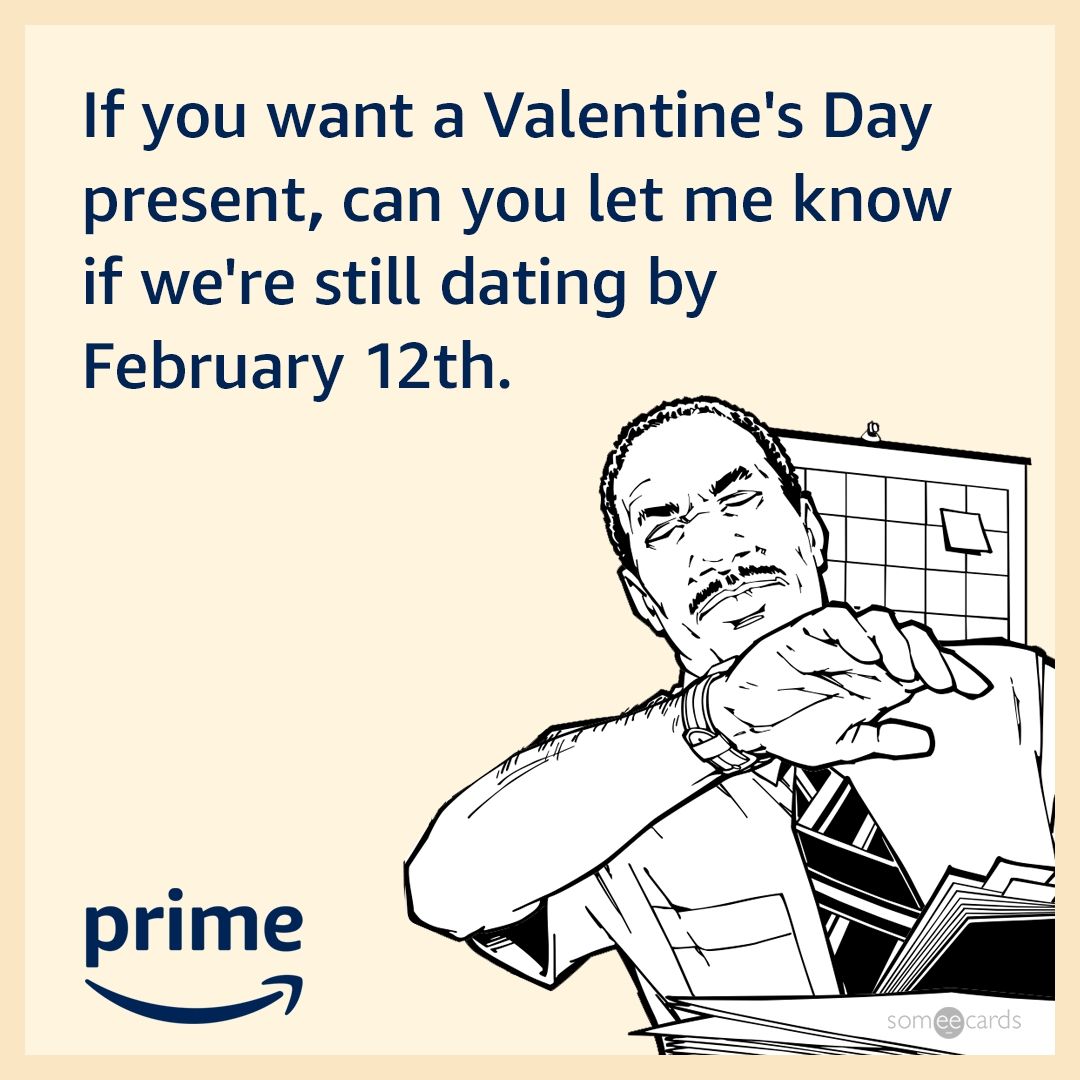 If you want a Valentine's Day present, can you let me know if we're still dating by February 12th.