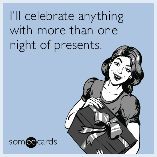 I'll celebrate anything with more than one night of presents.