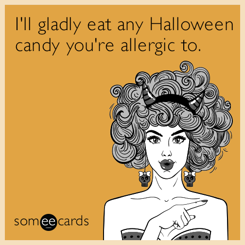 I'll gladly eat any Halloween candy you're allergic to.