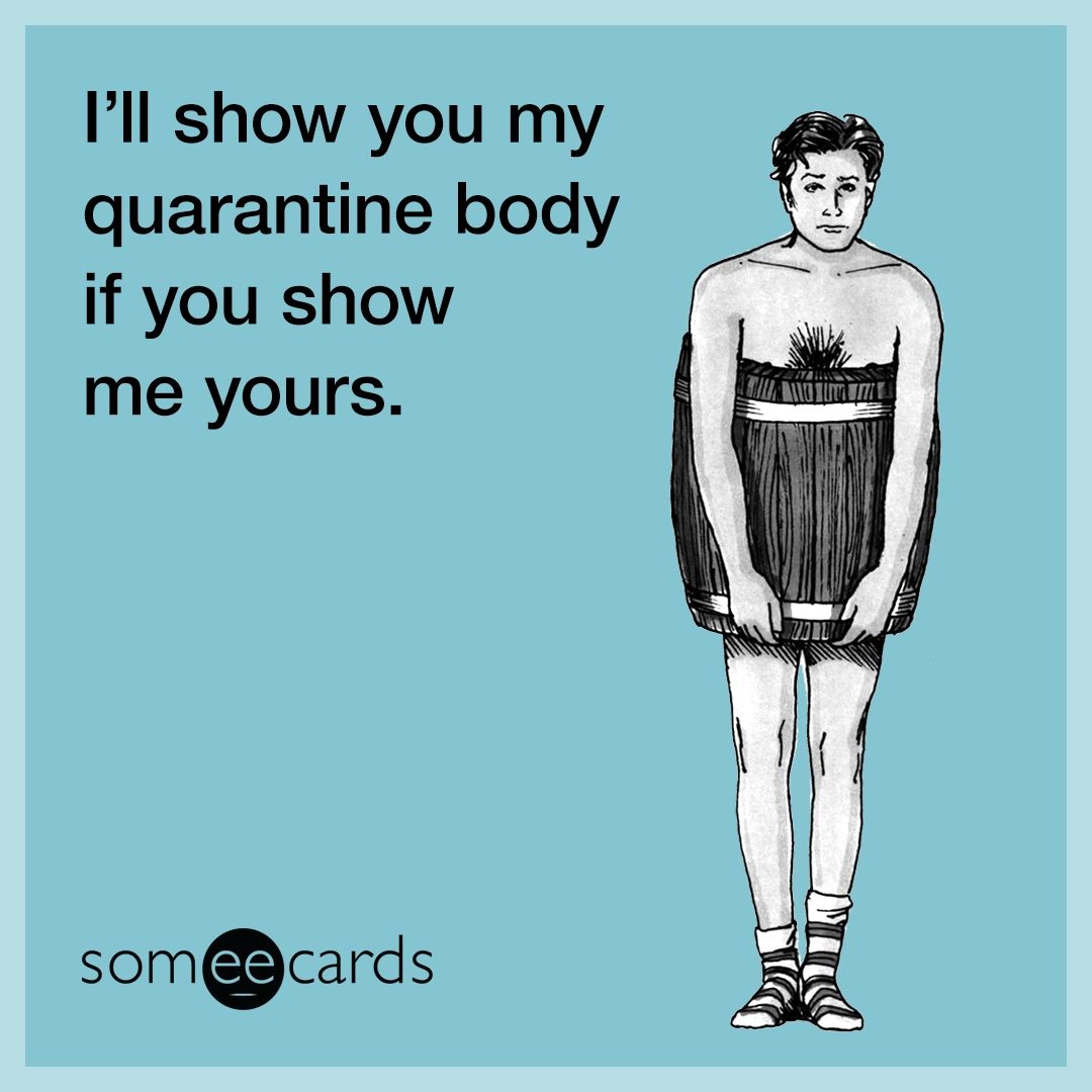 I'll show you my quarantine body if you show me yours.