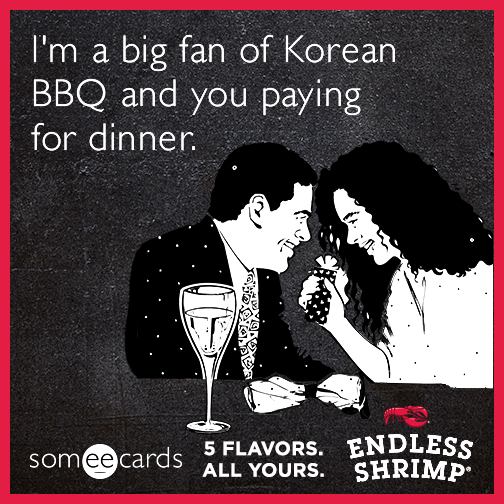 I'm a big fan of Korean BBQ and you paying for dinner.