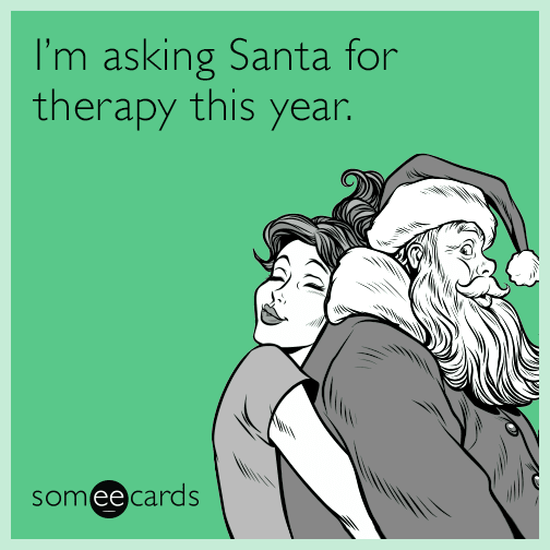 I'm asking Santa for therapy this year.