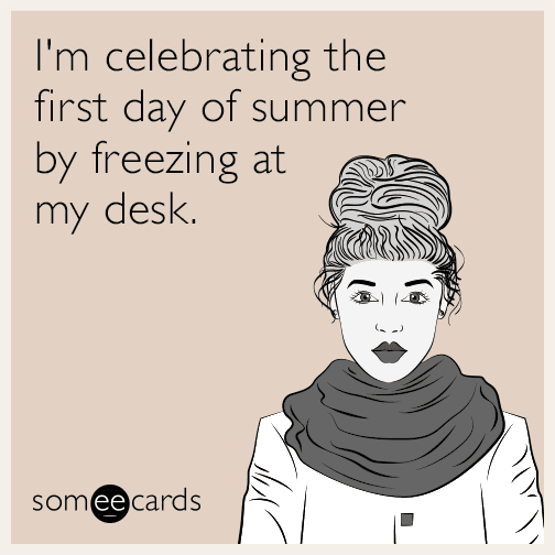 I'm celebrating the first day of summer by freezing at my desk.