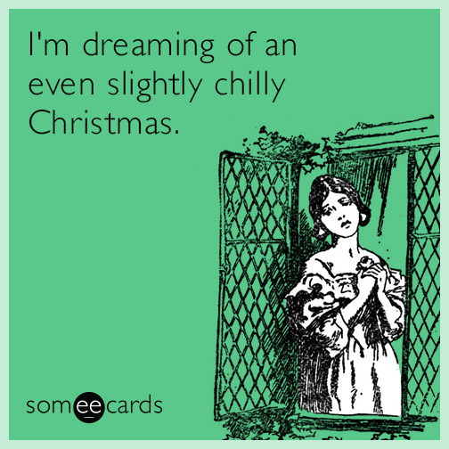 I'm dreaming of an even slightly chilly Christmas.