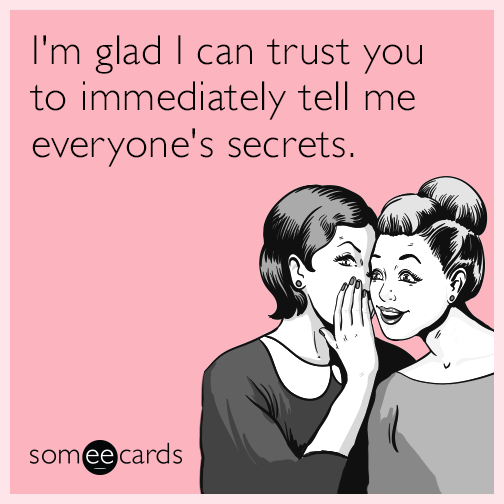 I'm glad I can trust you to immediately tell me everyone's secrets.