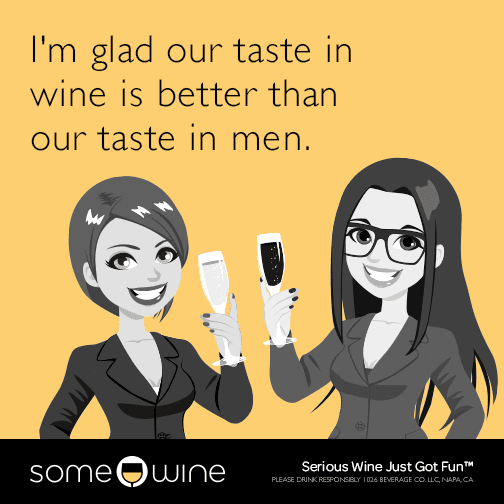 I'm glad our taste in wine is better than our taste in men.