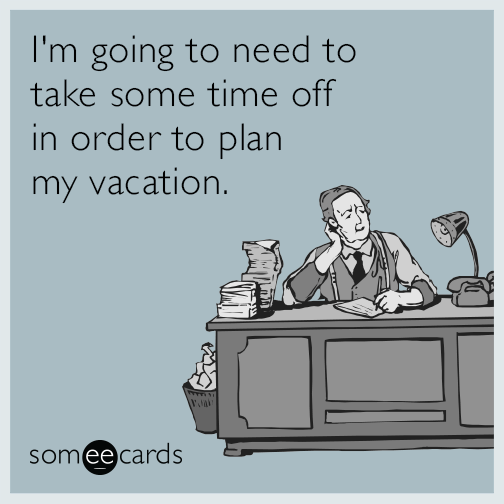 I'm going to need to take some time off in order to plan my vacation.