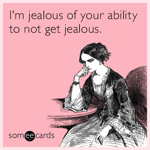 I'm jealous of your ability to not get jealous.