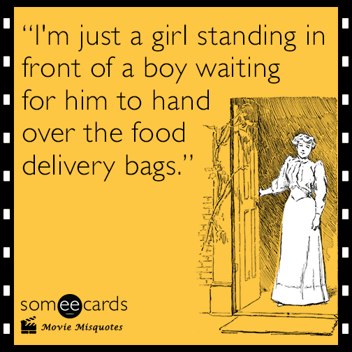 I'm just a girl standing in front of a boy waiting for him to hand over the food delivery bags.