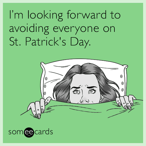 I'm looking forward to avoiding everyone on St. Patrick's Day.