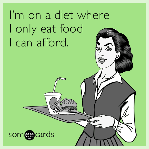 I'm on a diet where I only eat food I can afford.