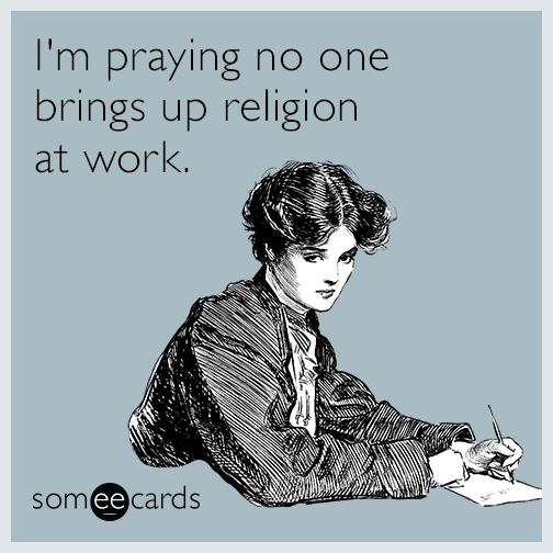 I'm praying no one brings up religion at work