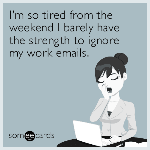 I'm so tired from the weekend I barely have the strength to ignore my work emails.