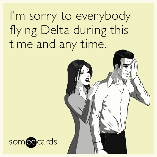 I'm sorry to everybody flying Delta during this time and any time.