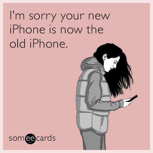 I'm sorry your new iPhone is now the old iPhone.