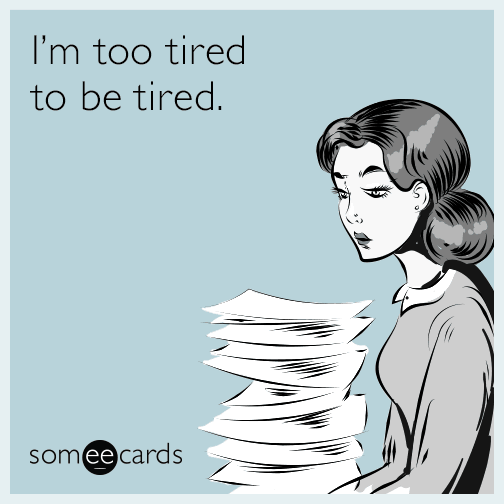 I'm too tired to be tired.