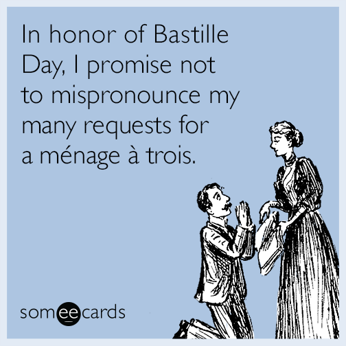 In honor of Bastille Day, I promise not to mispronounce my many requests for a menage a trois