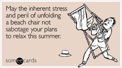 May the inherent stress and peril of unfolding a beach chair not sabotage your plans to relax this summer