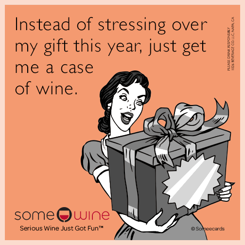 Instead of stressing over my gift this year, just get me a case of wine.