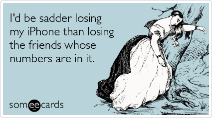 I'd be sadder losing my iPhone than losing the friends whose numbers are in it