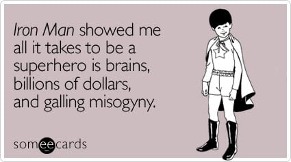 Iron Man showed me all it takes to be a superhero is brains, billions of dollars, and galling misogyny