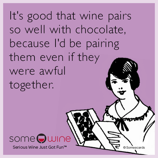 It's good that wine pairs so well with chocolate, because I'd be pairing them even if they were awful together.