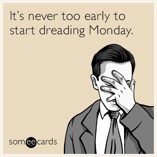 It's never too early to start dreading Monday.