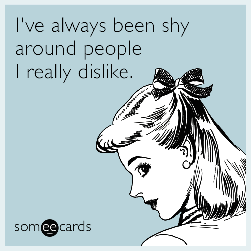 I’ve always been shy around people I really dislike.