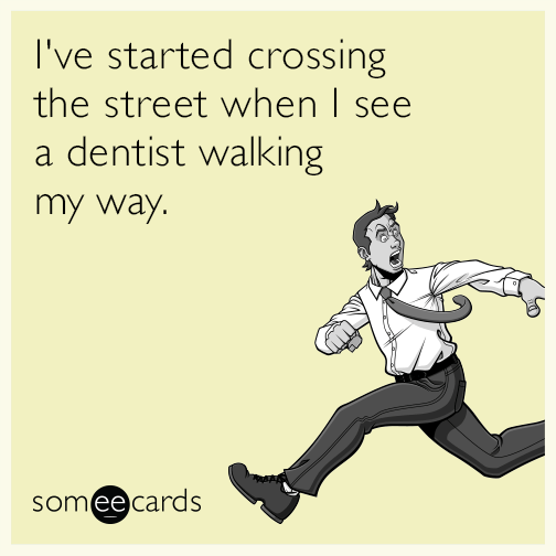 I've started crossing the street when I see a dentist walking my way.