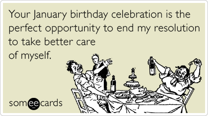 Your January birthday celebration is the perfect opportunity to end my resolution to take better care of myself.