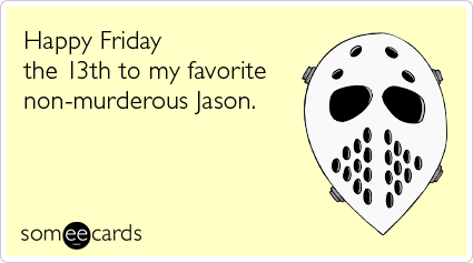 Happy Friday the 13th to my favorite non-murderous Jason