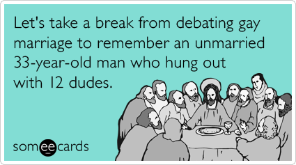 Let's take a break from debating gay marriage to remember an unmarried 33-year-old man who hung out with 12 dudes.