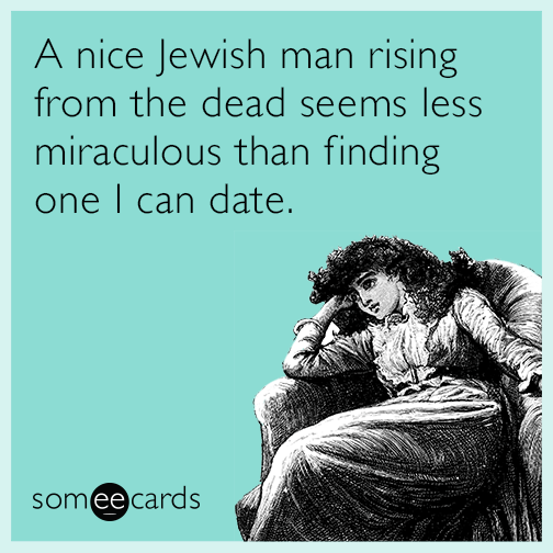 A nice Jewish man rising from the dead seems less miraculous than finding one I can date