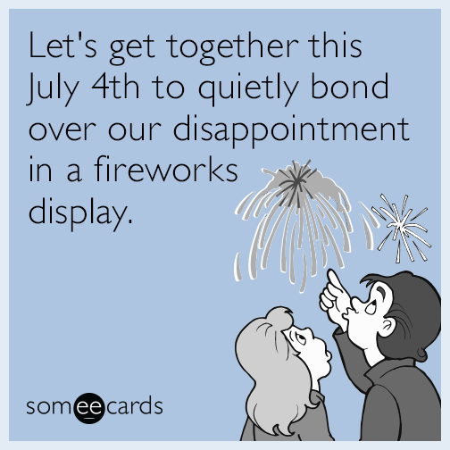 Let's get together this July 4th to quietly bond over our disappointment in a fireworks display.